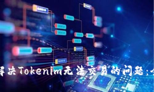 : 如何解决Tokenim无法交易的问题：全面指南