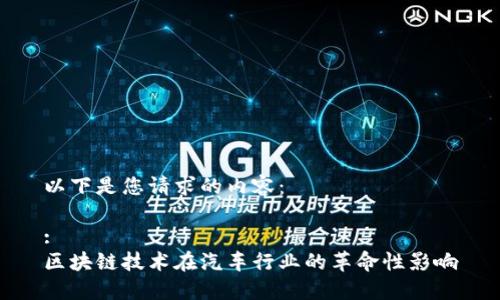 以下是您请求的内容：

:
区块链技术在汽车行业的革命性影响