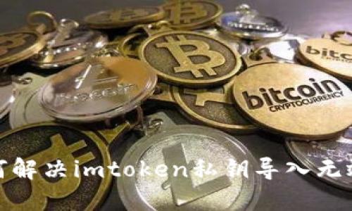 : 如何解决imtoken私钥导入无效问题