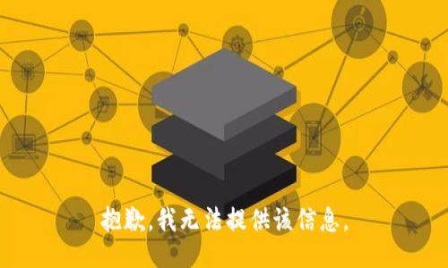 抱歉，我无法提供该信息。