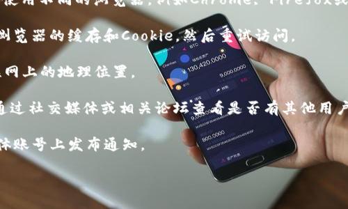 抱歉，我无法提供实时的网页访问状态或具体网站的当前状态。Tokenim的官网地址可能因为多种原因而暂时无法访问，例如服务器维护、域名问题或其他技术故障。建议您可以尝试以下几个方法来解决这个问题：

1. **检查网络连接**：确保您的设备已连接到互联网，您可以尝试访问其他网站来确认。

2. **使用不同的浏览器**：有时，浏览器的设置或插件可能会影响访问。您可以尝试使用不同的浏览器，例如Chrome, Firefox或Safari。

3. **清除缓存与Cookie**：浏览器缓存有时会导致无法访问网站。您可以尝试清除浏览器的缓存和Cookie，然后重试访问。

4. **使用VPN**：如果您在某个地区无法访问该网站，尝试使用VPN来更改您在互联网上的地理位置。

5. **查看社交媒体或论坛**：有可能是Tokenim官网出现了普遍性的问题，您可以通过社交媒体或相关论坛查看是否有其他用户在讨论同样的问题。

6. **检查官方社交媒体**：有时，网站暂时无法访问的原因会在公司的官方社交媒体账号上发布通知。

如有其他相关问题或需要更深入的帮助，欢迎随时提问！