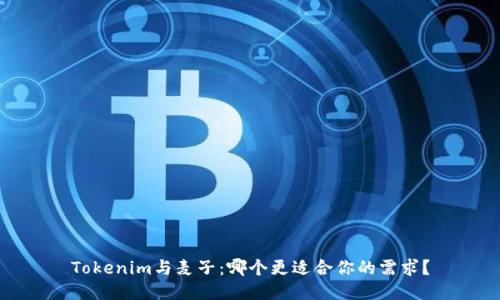 Tokenim与麦子：哪个更适合你的需求？