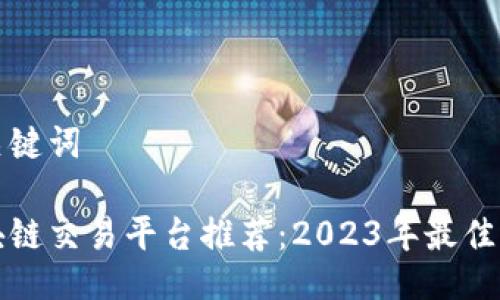 与关键词

区块链交易平台推荐：2023年最佳选择
