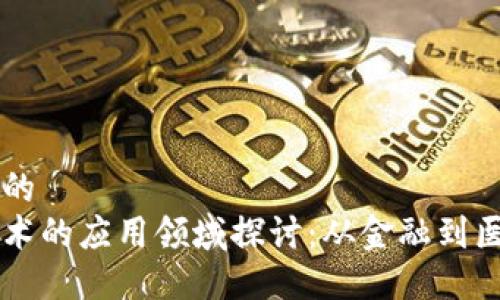 思考一个的  
区块链技术的应用领域探讨：从金融到医疗的潜力