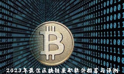 
2023年最佳区块链兼职软件推荐与评测