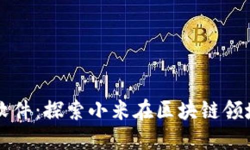 小米的区块链软件：探索小米在区块链领域的发展与应用