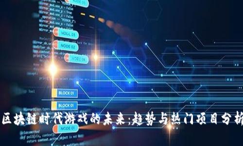 区块链时代游戏的未来：趋势与热门项目分析