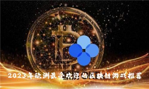 2023年欧洲最受欢迎的区块链游戏推荐