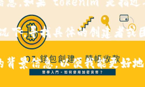 关于“tokenim”这个名词或品牌，在我的知识范围内（截至2023年10月），没有具体的、广为人知的背景或信息。如果“tokenim”是指近年来出现的某个新项目、公司或产品，可能在我的训练数据截止后才出现，因此我可能无法提供详细的信息。

不过，如果“tokenim”与加密货币、区块链技术相关，它可能是一个新的代币（token）或平台名称。在这种情况下，寻找具体的创建者或团队可以通过访问它们的官方网站、社交媒体账户或相关的区块链社区论坛来获取更多信息。

如果你有更具体的信息，例如它的用途、功能或者行业领域，我可以帮助你推测更多相关内容。请提供更多的背景信息，以便我能更好地为你提供帮助。