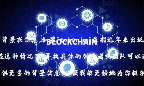 关于“tokenim”这个名词或品牌，在我的知识范围内（截至2023年10月），没有具体的、广为人知的背景或信息。如果“tokenim”是指近年来出现的某个新项目、公司或产品，可能在我的训练数据截止后才出现，因此我可能无法提供详细的信息。

不过，如果“tokenim”与加密货币、区块链技术相关，它可能是一个新的代币（token）或平台名称。在这种情况下，寻找具体的创建者或团队可以通过访问它们的官方网站、社交媒体账户或相关的区块链社区论坛来获取更多信息。

如果你有更具体的信息，例如它的用途、功能或者行业领域，我可以帮助你推测更多相关内容。请提供更多的背景信息，以便我能更好地为你提供帮助。