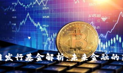 区块链发行基金解析：未来金融的新机遇