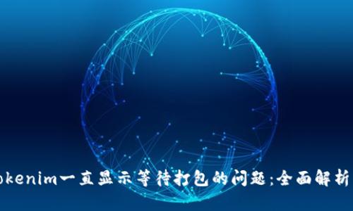 解决Tokenim一直显示等待打包的问题：全面解析及技巧