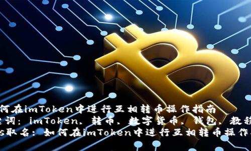  如何在imToken中进行互相转币操作指南  
关键词： imToken, 转币, 数字货币, 钱包, 教程  
tags取名: 如何在imToken中进行互相转币操作指南