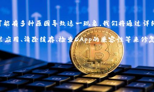 问题描述：用户在使用imToken钱包进入DApp时遇到闪退的问题，可能有多种原因导致这一现象。我们将通过详细分析该问题的可能原因、解决方案以及相关知识，为用户提供帮助。

解决方案概述：用户可以检查网络连接、更新imToken版本、重新安装应用、清除缓存、检查DApp的兼容性等来修复闪退问题。

以下是具体内容：

```xml
imToken进入DApp闪退的问题分析与解决