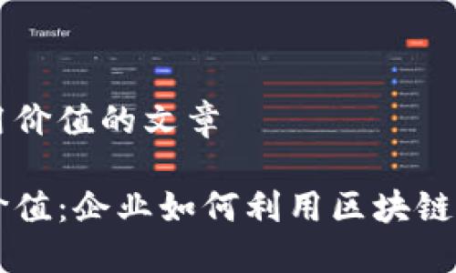 关于区块链商用价值的文章

区块链的商用价值：企业如何利用区块链技术提升竞争力