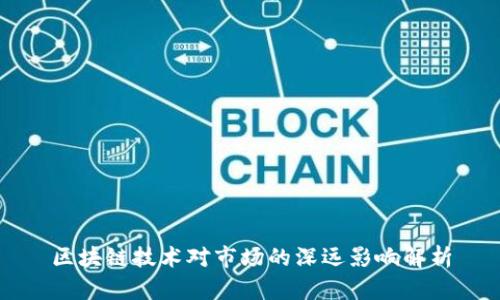 区块链技术对市场的深远影响解析