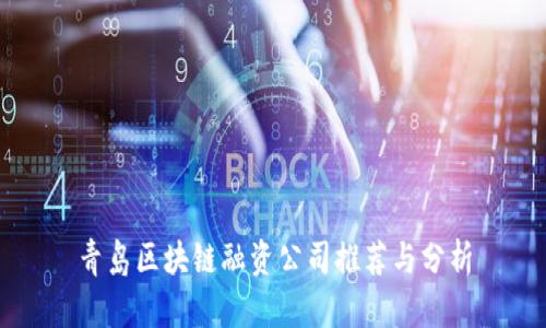 青岛区块链融资公司推荐与分析