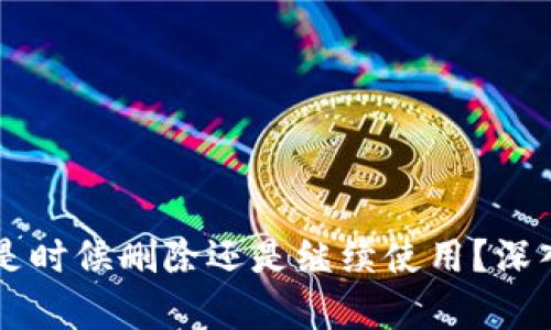 : TokenIM：是时候删除还是继续使用？深入分析与探讨