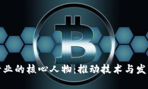 区块链行业的核心人物：推动技术与发展的先锋