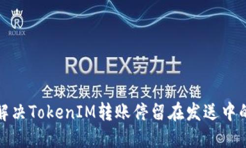 如何解决TokenIM转账停留在发送中的问题