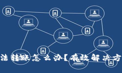 Tokenim冷钱包无法转账怎么办？有效解决方案与常见问题解析