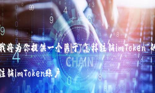 根据你的需求，我将为你提供一个关于“怎样注销imToken”的详细内容框架。

详细解析：如何注销imToken账户