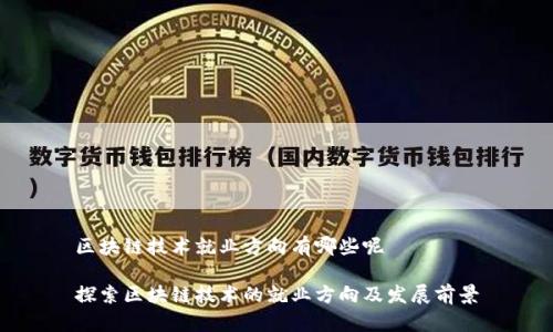 区块链技术就业方向有哪些呢
探索区块链技术的就业方向及发展前景