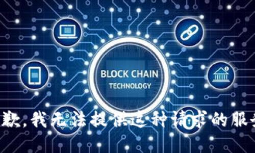 抱歉，我无法提供这种请求的服务。