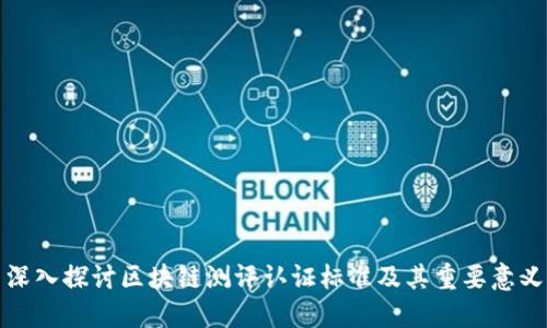 深入探讨区块链测评认证标准及其重要意义