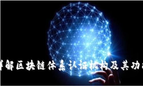 详解区块链体系认证机构及其功能