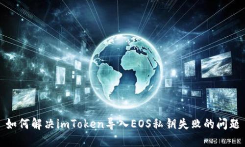 如何解决imToken导入EOS私钥失败的问题