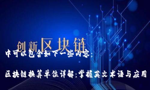 中可以包含如下一些内容：

区块链换算单位详解：掌握英文术语与应用