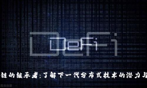 区块链的继承者：了解下一代分布式技术的潜力与应用