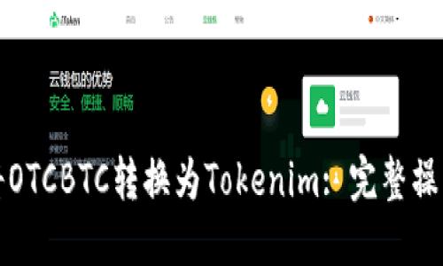 如何将OTCBTC转换为Tokenim: 完整操作指南