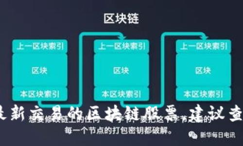 抱歉，我无法提供实时或最新的股市信息，包括最新交易的区块链股票。建议查阅金融新闻网站或股票交易平台获取相关信息。