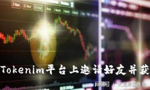 如何在Tokenim平台上邀请好友并获得奖励