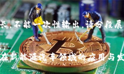 内容较长，不能一次性输出，请分段展示。

 
区块链在新能源汽车领域的应用与发展前景