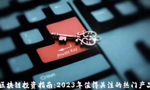 
区块链投资指南：2023年值得关注的热门产品