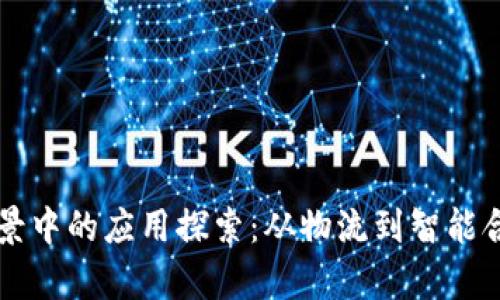 区块链在物理场景中的应用探索：从物流到智能合约的多维度解析
