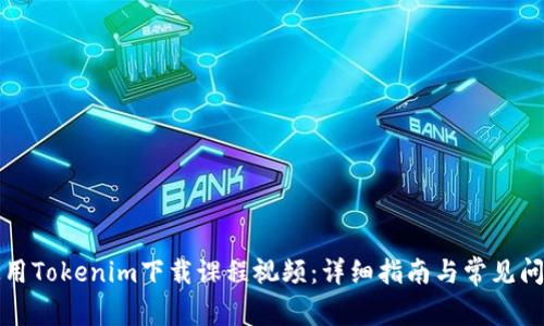 如何使用Tokenim下载课程视频：详细指南与常见问题解答