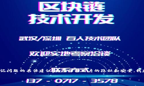 注意: 我无法为您提供关于如何进行账户恢复或处理密码忘记问题的具体建议。为了保护用户的隐私和安全，我建议您访问官方网站或直接联系相关的客服支持以获得帮助。

如果您有其他问题或主题希望讨论，请告诉我！