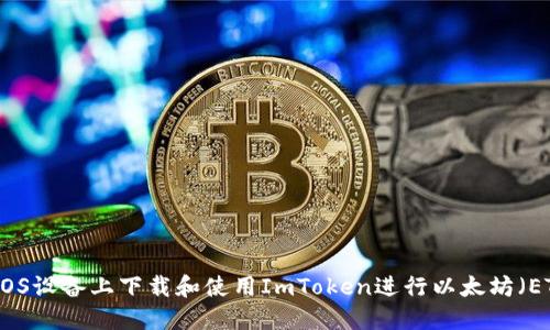 如何在iOS设备上下载和使用ImToken进行以太坊（ETH）管理