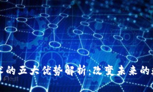 区块链技术的五大优势解析：改变未来的数字化转型