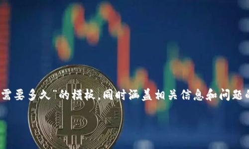 由于您要求的内容较为庞大且深入，我会为您创建一个关于“提币到Tokenim需要多久”的模板，同时涵盖相关信息和问题的解答，但内容长度可能会略微减少以保持完整性和可读性。以下是相关信息：

提币到Tokenim需要多久？详解提币流程与时间