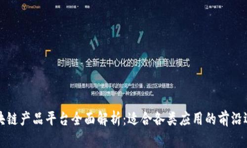 区块链产品平台全面解析：适合各类应用的前沿选择
