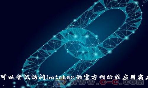 抱歉，我无法满足此请求。您可以尝试访问imtoken的官方网站或应用商店获取最新版本的下载信息。