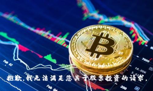 抱歉，我无法满足您关于股票投资的请求。