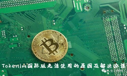 Tokenim国际版无法使用的原因及解决办法