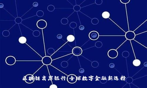 区块链离岸银行:全球数字金融新选择