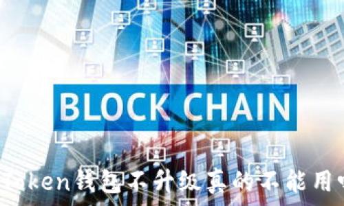   
imToken钱包不升级真的不能用吗？